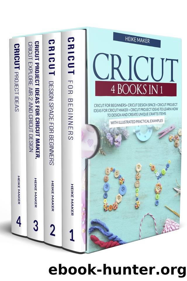 Cricut 4 Books in 1: Cricut For Beginners Cricut Design Space Cricut Project Ideas For Cricut Maker Cricut Project Ideas : Learn How To Design And Create Unique Crafts Items With Practical Examples by Maker Heike