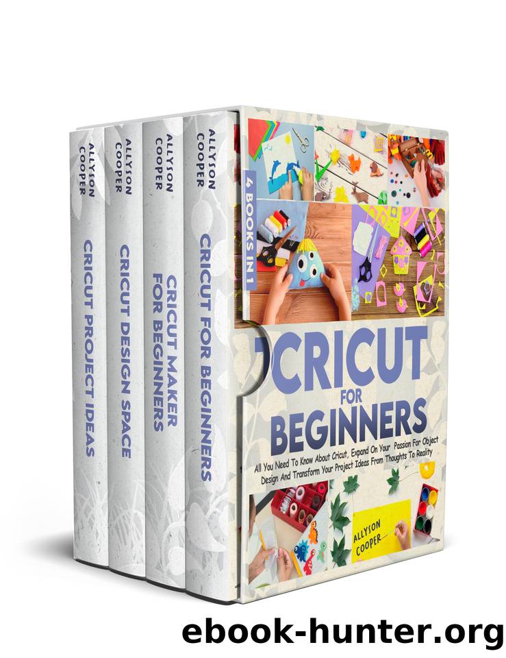Cricut For Beginners: 4 books in 1: All You Need To Know About Cricut, Expand On Your Passion For Object Design And Transform Your Project Ideas From Thoughts To Reality by Allyson Cooper