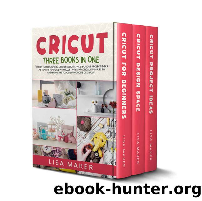 Cricut: Three Books in One: Cricut for Beginners, Design Space & Project Ideas. A Step-by-Step Guide with Illustrated Practical Examples to Mastering the Tools & Functions of Your Cutting Machine. by Lisa Maker