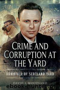 Crime and Corruption at The Yard: Downfall of Scotland Yard by David I. Woodland