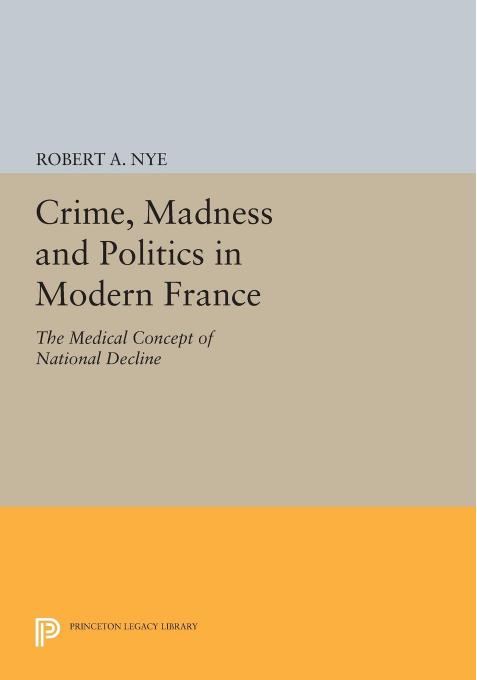 Crime, Madness and Politics in Modern France by Nye Robert A