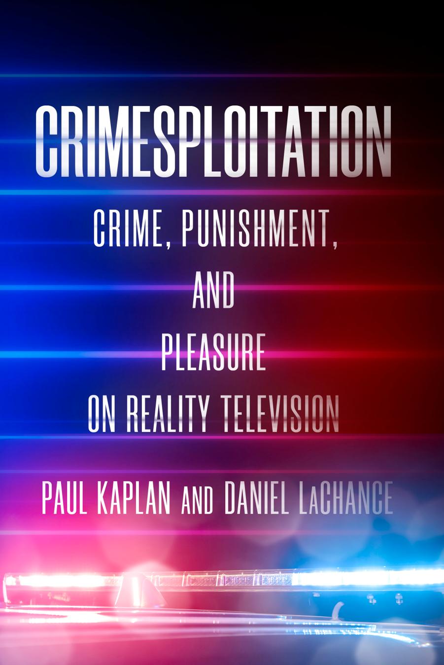 Crimesploitation: Crime, Punishment, and Pleasure on Reality Television by Paul Kaplan; Daniel LaChance