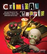 Criminal Crafts: From D.I.Y. To F.B.I. Outlaw Projects for Scoundrels, Cheats, and Armchair Detectives by Bowman Shawn