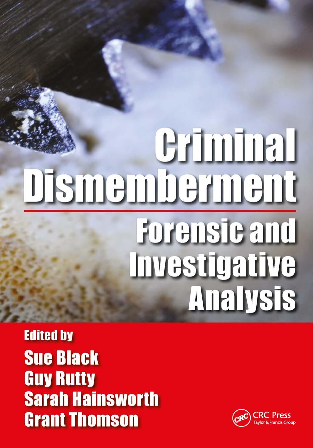 Criminal Dismemberment: Forensic and Investigative Analysis by Sue Black Guy Rutty Sarah V. Hainsworth Grant Thomson