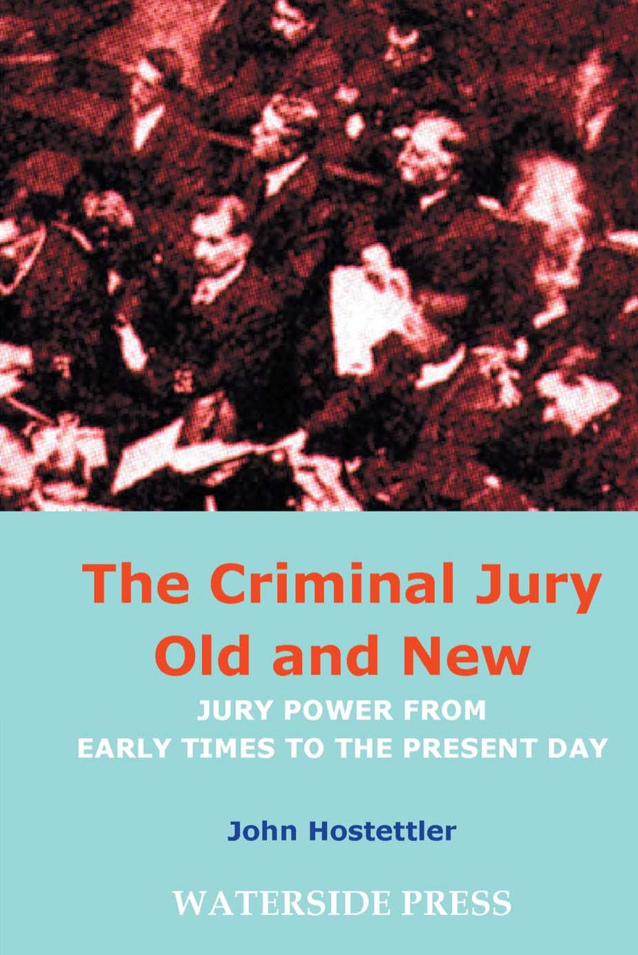 Criminal Jury Old and New : Jury Power from Early Times to the Present Day by John Hostettler
