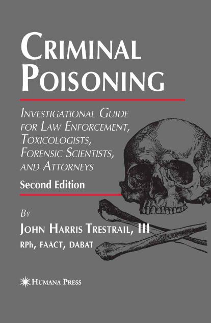 Criminal Poisoning: Investigational Guide for Law Enforcement, Toxicologists, Forensic Scientists, and Attorneys (Forensic Science and Medicine) by John H. Trestrail III