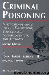Criminal Poisoning: Investigational Guide for Law Enforcement, Toxicologists, Forensic Scientists, and Attorneys by John H. Trestrail