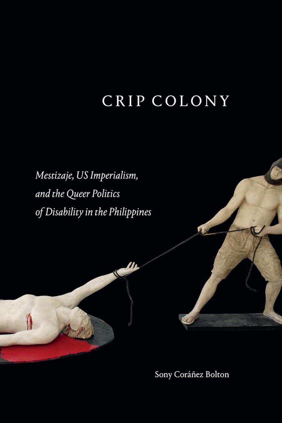 Crip Colony: Mestizaje, US Imperialism, and the Queer Politics of Disability in the Philippines Hardcover by Sony Coráñez Bolton