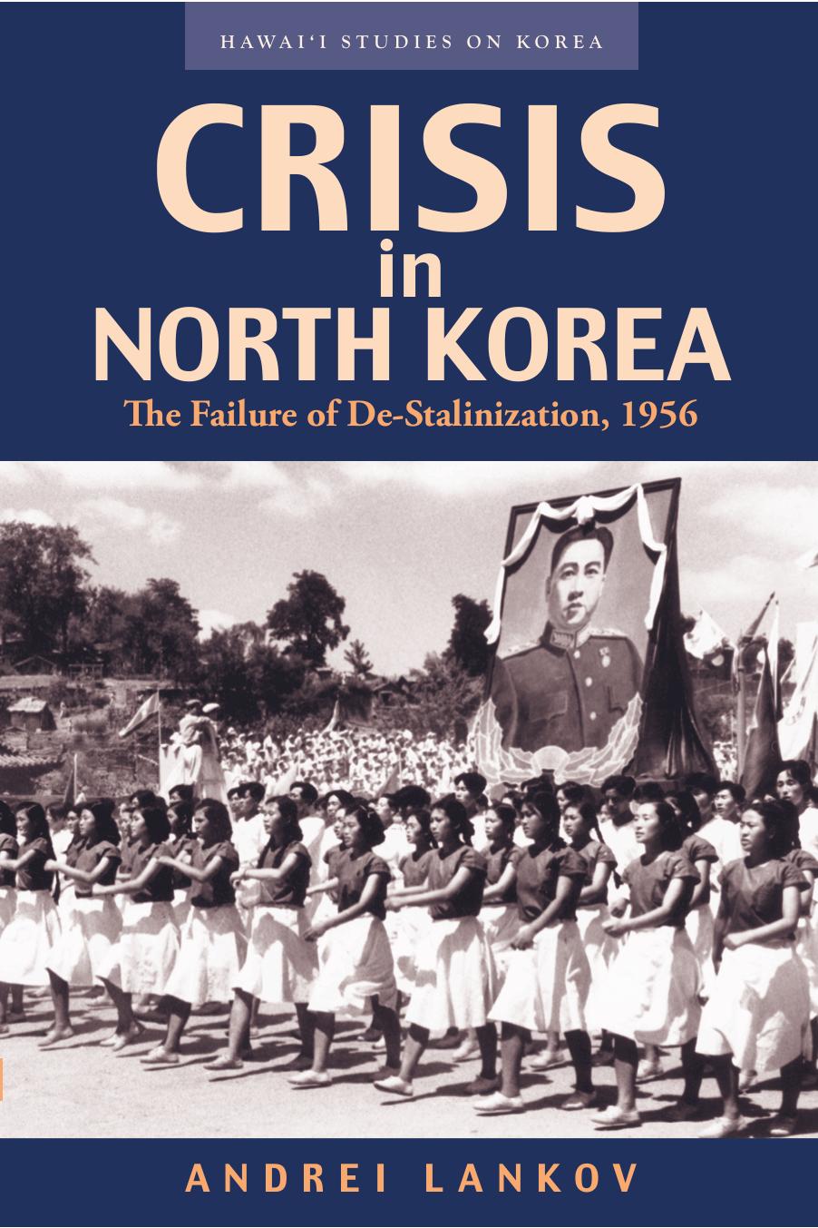Crisis in North Korea: The Failure of De-Stalinization, 1956 (Hawai'i Studies on Korea) by Andrei Lankov