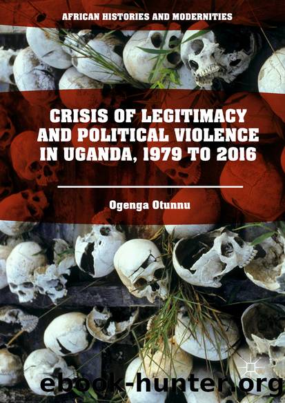 Crisis of Legitimacy and Political Violence in Uganda, 1979 to 2016 by Ogenga Otunnu