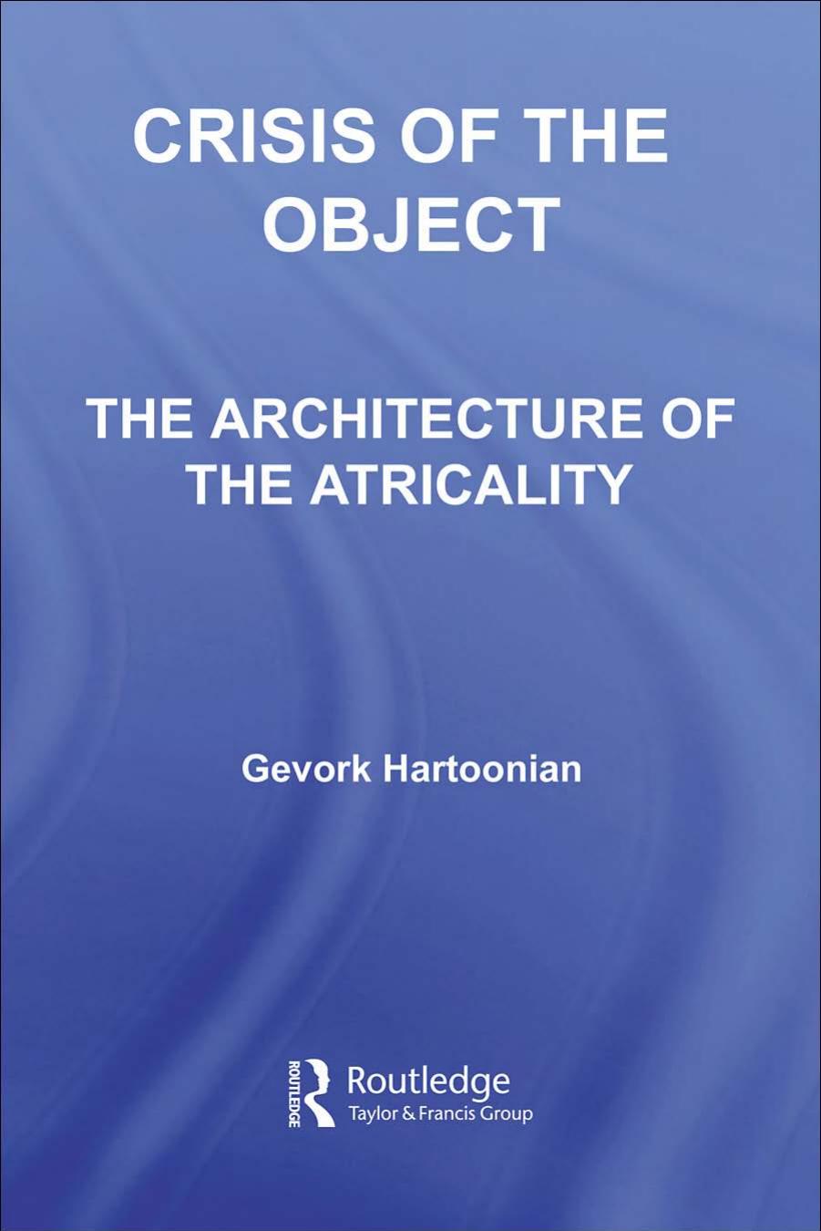Crisis of the Object: The Architecture of Theatricality by Gevork Hartoonian