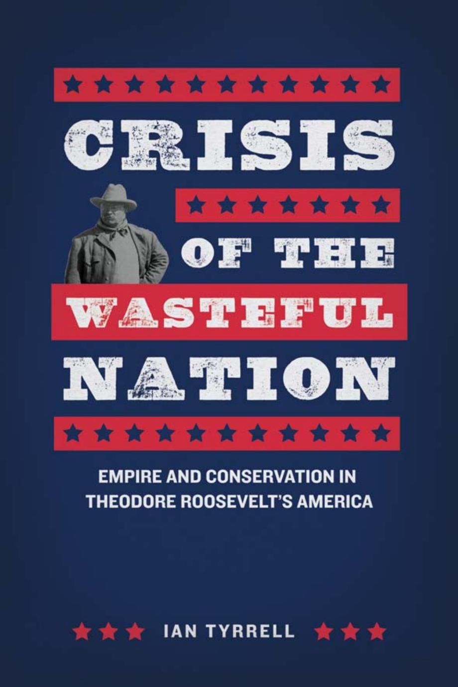 Crisis of the Wasteful Nation: Empire and Conservation in Theodore Rooseveltâs America by Ian Tyrrell