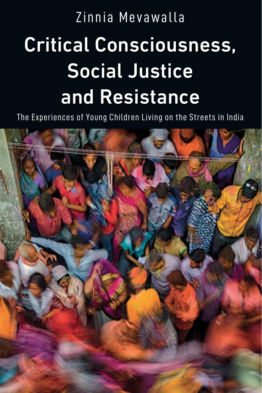 Critical Consciousness, Social Justice and Resistance: The Experiences of Young Children Living on the Streets in India by Mevawalla Zinnia