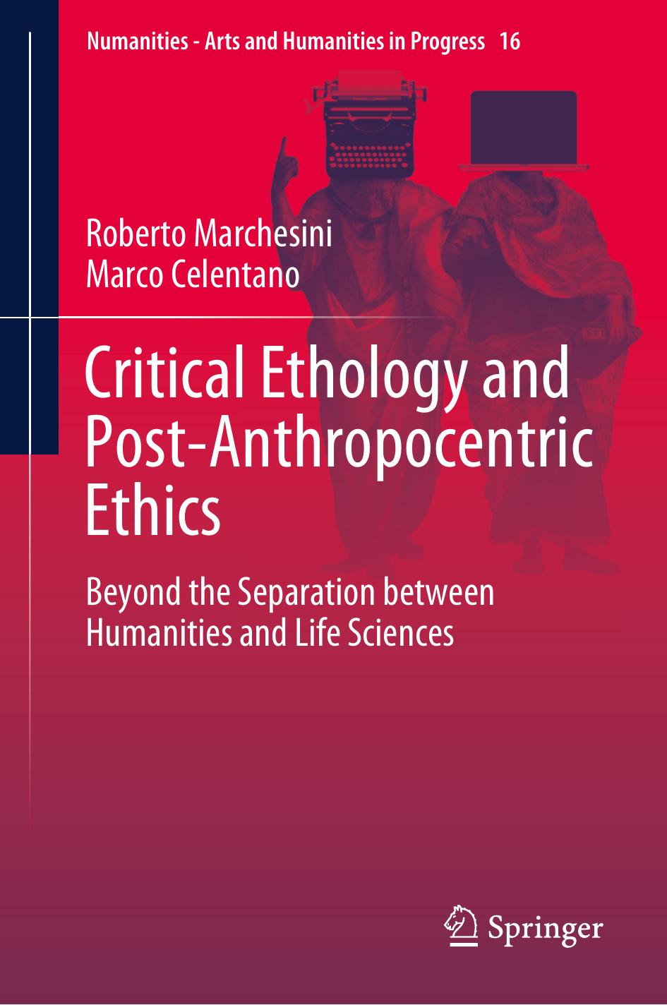 Critical Ethology and Post-Anthropocentric Ethics: Beyond the Separation between Humanities and Life Sciences by Roberto Marchesini Marco Celentano
