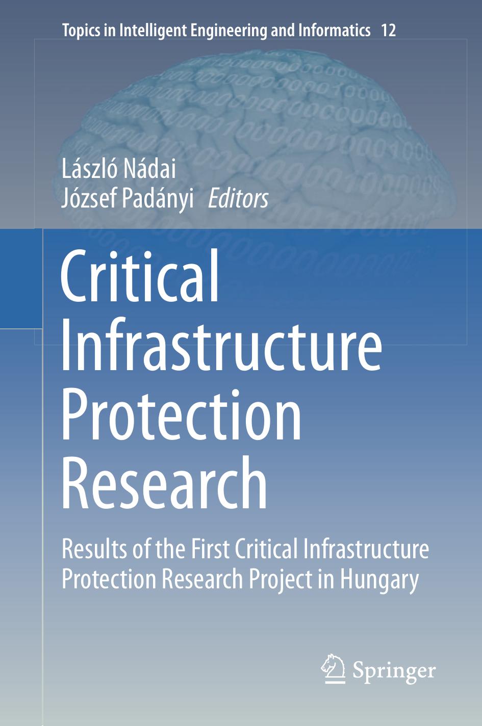 Critical Infrastructure Protection Research: Results of the First Critical Infrastructure Protection Research Project in Hungary by László Nádai József Padányi (eds.)