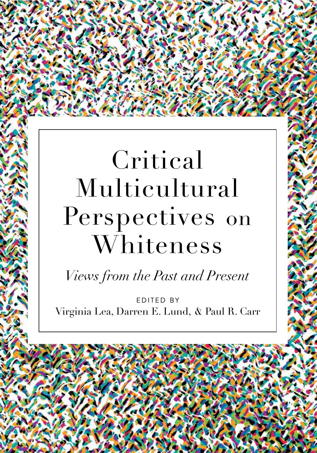 Critical Multicultural Perspectives on Whiteness: Views from the Past and Present by Virginia Lea (editor) Darren E. Lund (editor) Paul R. Carr (editor)