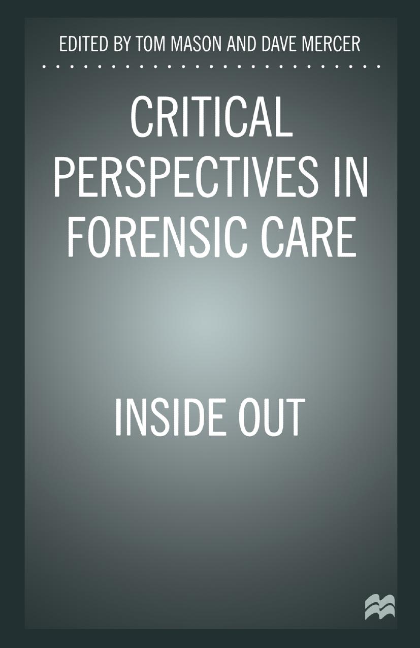 Critical Perspectives in Forensic Care: Inside Out by Tom Mason RMN RNMH RGN BSc (Hons) PhD Dave Mercer RMN BA (Hons) PGCE MA (eds.)