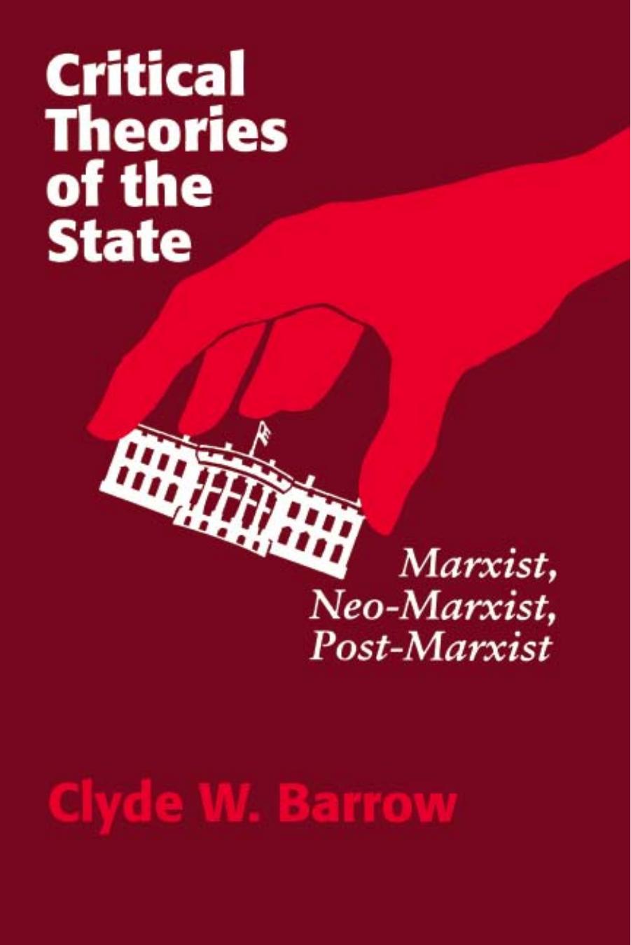 Critical Theories of the State: Marxist, Neo-Marxist, Post-Marxist by Clyde W. Barrow