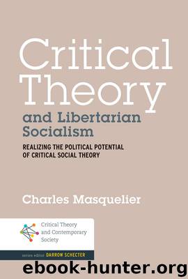 Critical Theory and Libertarian Socialism: Realizing the Political Potential of Critical Social Theory by Charles Masquelier