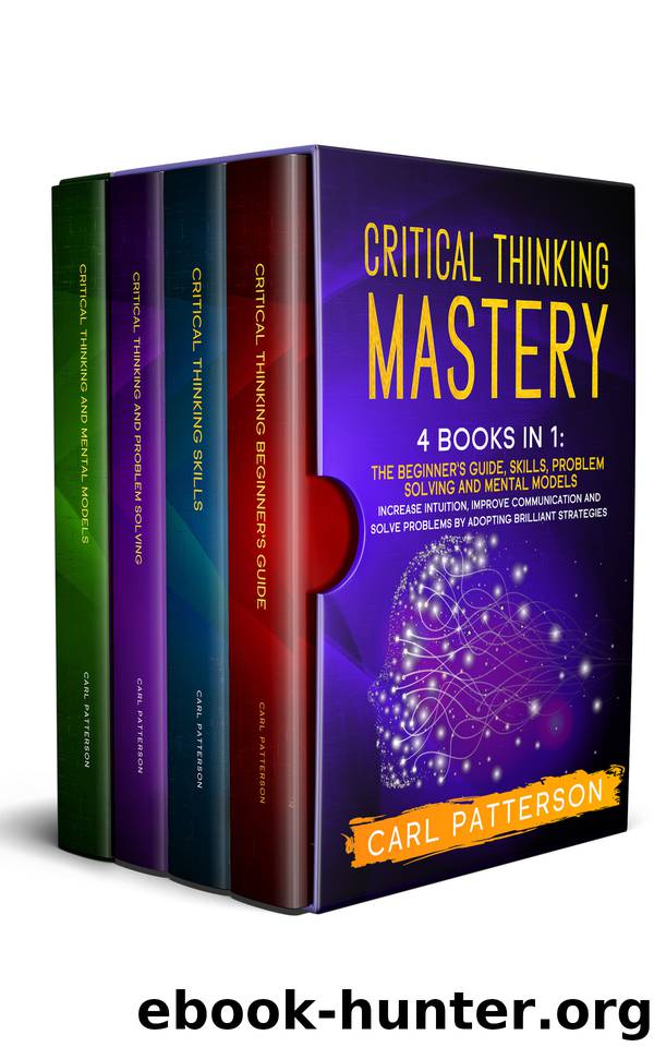 Critical Thinking Mastery: 4 Books in 1. The Beginner’s Guide, Skills, Problem Solving and Mental Models. Increase Intuition, Improve Communication and Solve Problems by Adopting by Carl Patterson