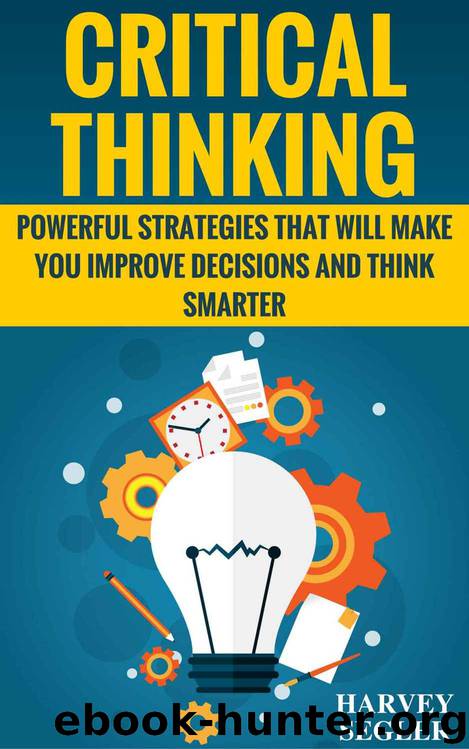 Critical Thinking: Powerful Strategies That Will Make You Improve Decisions And Think Smarter (Critical Thinking - Think Critically - Think Smarter - Logical Thinking - Think clearly) by Harvey Segler & Critical Thinking