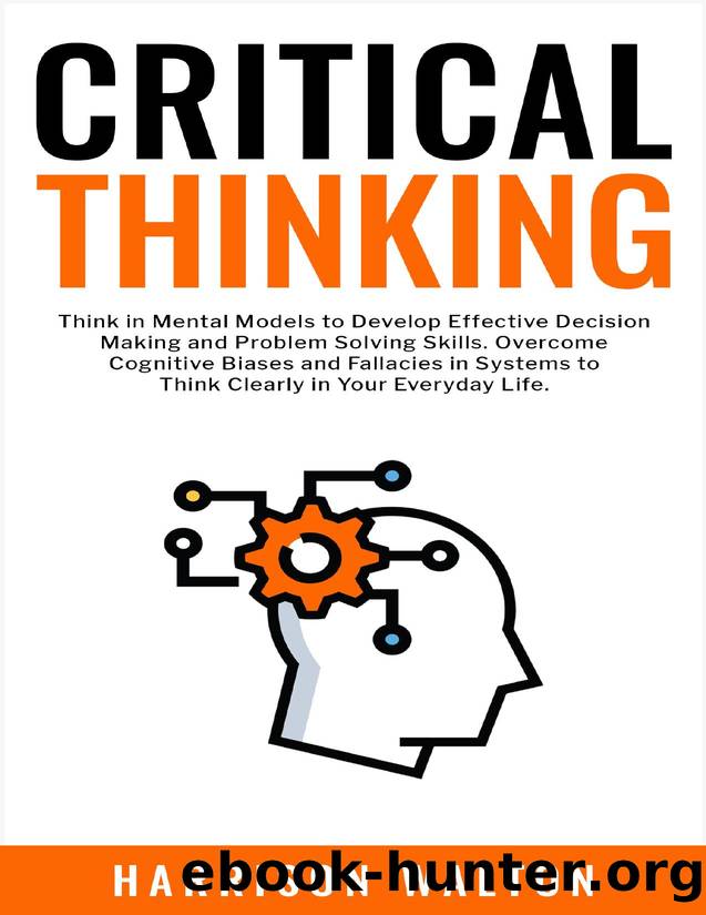 Critical Thinking: Think in Mental Models to Develop Effective Decision Making and Problem Solving Skills. Overcome Cognitive Biases and Fallacies in Systems to Think Clearly in Your Everyday Life. by Harrison Walton