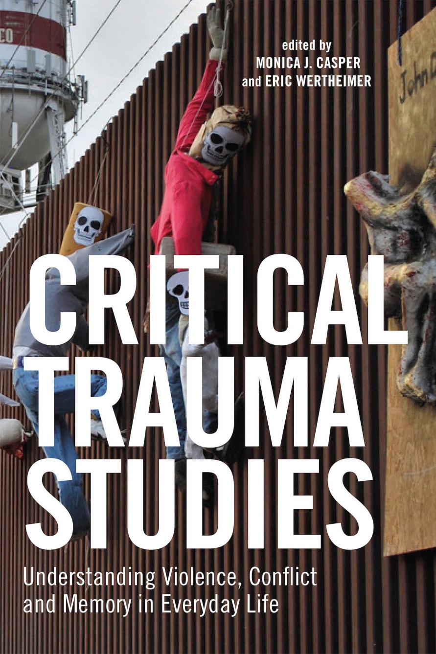 Critical Trauma Studies: Understanding Violence, Conflict and Memory in Everyday Life by Monica J. Casper (editor) Eric H.R. Wertheimer (editor)