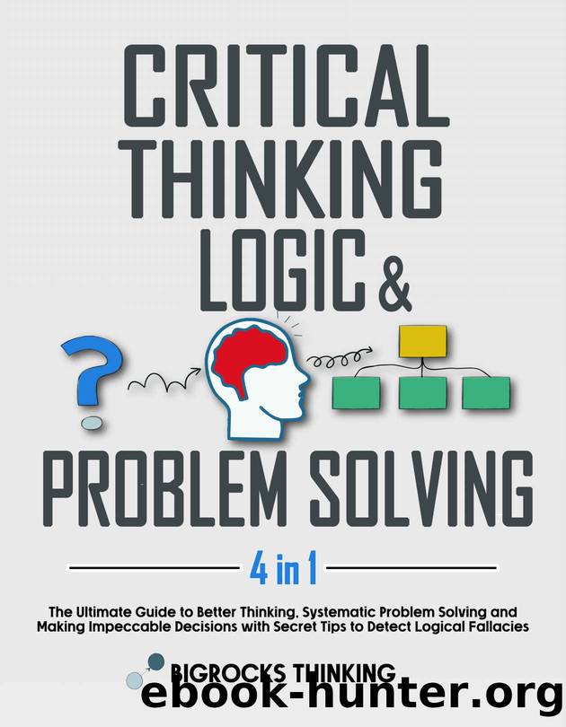 Critical thinking, Logic & Problem Solving: The Ultimate Guide to Better Thinking, Systematic Problem Solving and Making Impeccable Decisions with Secret Tips to Detect Logical Fallacies by Bigrocks Thinking