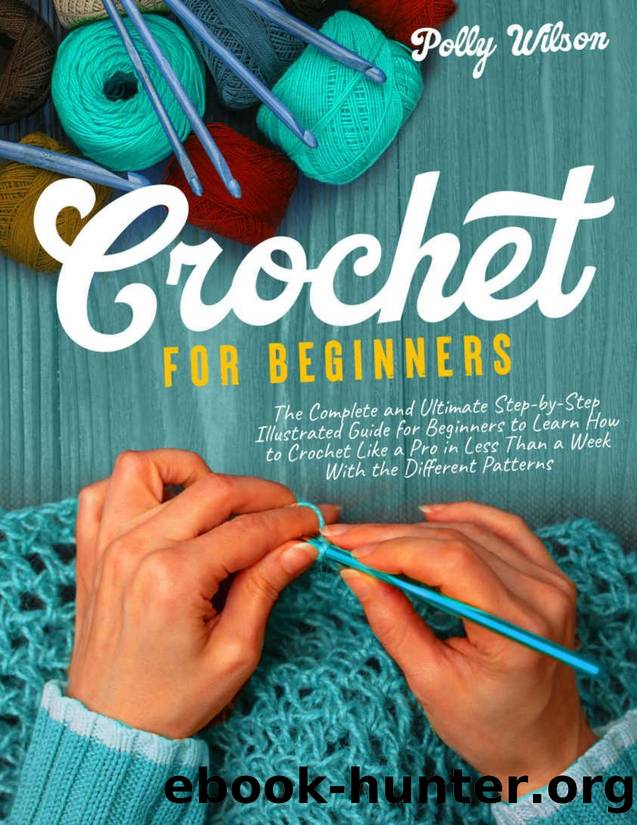 Crochet For Beginners: The Complete and Ultimate Step-by-Step Illustrated Guide For Beginners to Learn How to Crochet like a Pro in less than a Week with the Different Patterns by Polly Wilson