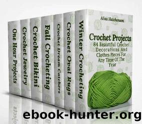Crochet Projects: 84 Beautiful Crochet Decorations And Clothes Pieces For Any Time Of The Year by Alisa Hatchenson