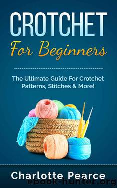 Crochet for Beginners: The Ultimate Crash Course To Learn How to Crochet With Crochet Patterns & Crochet Stitches! (Crochet, How To Crochet, Crochet Patterns, ... Sewing, Quilting, Crochet Stitches) by Charlotte Pearce