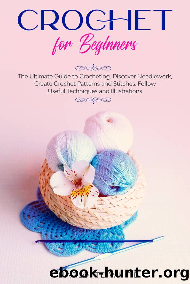 Crochet for Beginners: The Ultimate Guide to Crocheting. Discover Needlework, Create Crochet Patterns and Stitches Follow Useful Techniques and Illustrations. by White Charlotte