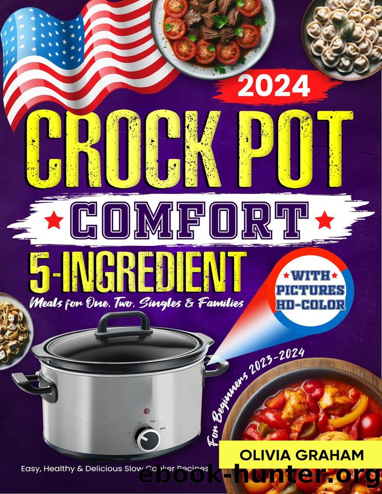 Crock Pot 5-Ingredient Cookbook for Beginners with Pictures 2023-2024: HD Color Comfort Meals for One, Two, Singles and Families: Easy, Healthy and Delicious Slow Cooker Recipes by Graham Olivia