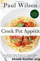 Crock Pot Appétit: Top 25 Slow Cooker Recipes For A Quick Supper Or A Feast To Nourish Family And Friends by Paul Wilson