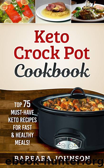 Crock Pot Cookbook: Top 75 Must-Have Keto Recipes for Fast & Healthy Meals! by Barbara Johnson