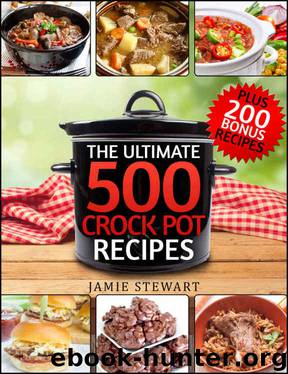 Crock Pot Recipes - The Ultimate 500 CrockPot Recipes Cookbook (Crock-Pot Meals, Crock Pot Cookbook, Slow Cooker, Slow Cooker Recipes, Slow Cooking, Slow ... Meals, Paleo, Vegan): Bonus 200 Recipes by Jamie Stewart