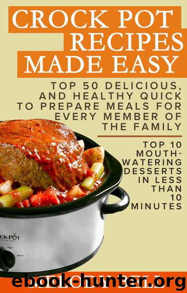 Crock Pot Recipes Made Easy: Top 50 Delicious, and Healthy Quick to Prepare Meals For Every Member Of The Family - Top 10 Mouth - Watering Desserts In Less Than 10 Minutes by Melody Bell