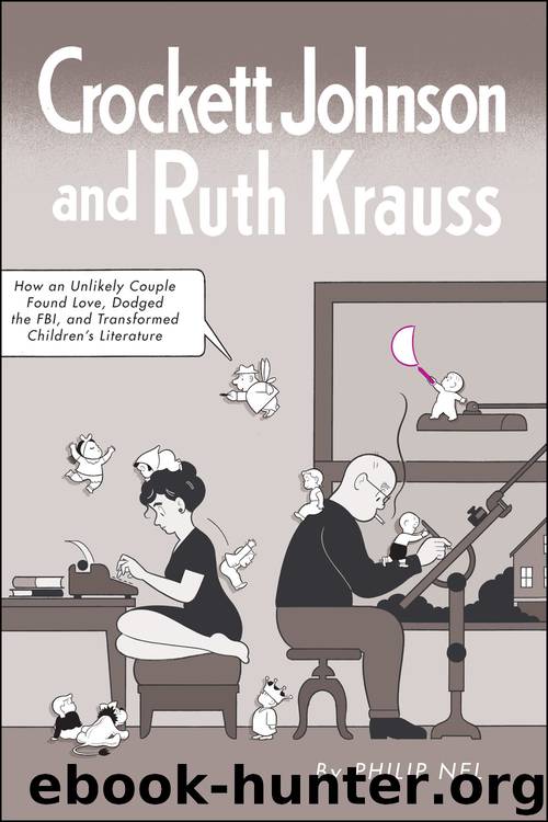 Crockett Johnson and Ruth Krauss: How an Unlikely Couple Found Love, Dodged the FBI, and Transformed Children's Literature by Philip Nel