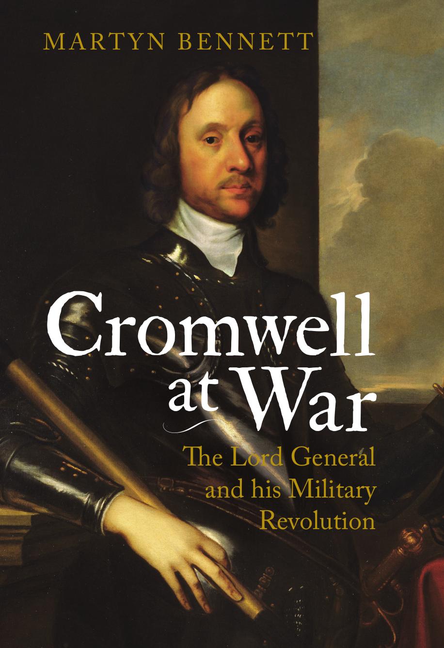 Cromwell at War: The Lord General and his Military Revolution by Martyn Bennett