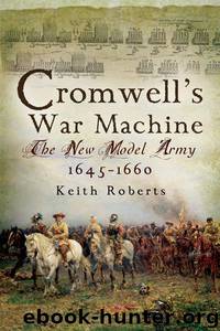 Cromwell’s War Machine: The New Model Army 1645 - 1660 by Keith Roberts