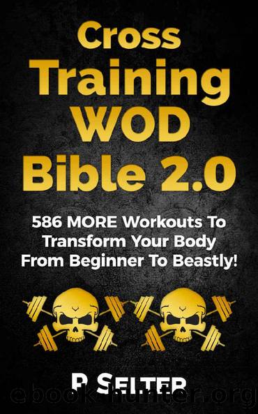 Cross Training WOD Bible 2.0: 586 MORE Workouts To Transform Your Body From Beginner To Beastly! (Bodyweight Training, Kettlebell Workouts, Strength Training, ... Fat Loss, Bodybuilding, Calisthenics) by P Selter