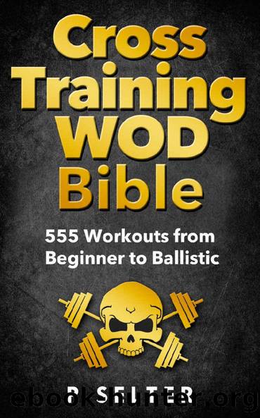 Cross Training WOD Bible: 555 Workouts from Beginner to Ballistic (Bodyweight Training, Kettlebell Workouts, Strength Training, Build Muscle, Fat Loss, Bodybuilding, Home Workout, Gymnastics) by P Selter