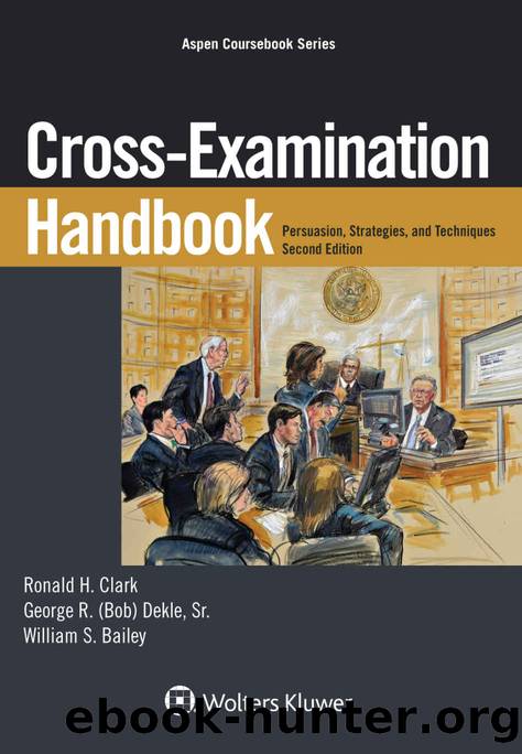 Cross-Examination Handbook: Persuasion, Strategies, and Technique (Aspen Coursebook Series) by Ronald H. Clark & Dekle George R. Sr. & William S. Bailey