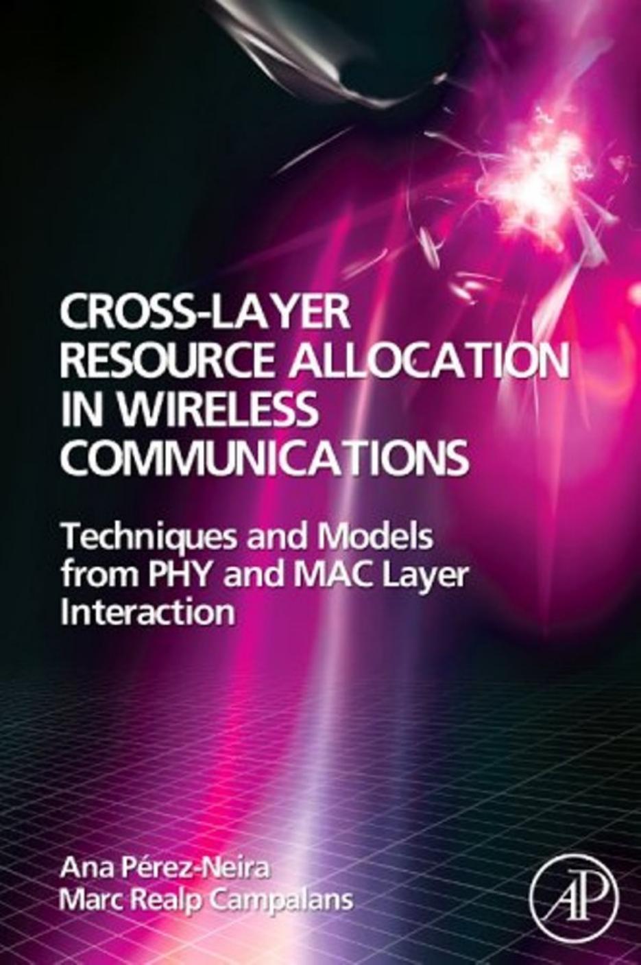 Cross-Layer Resource Allocation in Wireless Communications: Techniques and Models from PHY and MAC Layer Interaction by Ana I. Perez-Neira Marc Realp Campalans