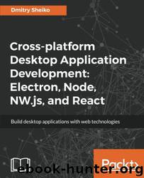 Cross-Platform Desktop Application Development: Electron, Node, NW.js, and React by Dmitry Sheiko