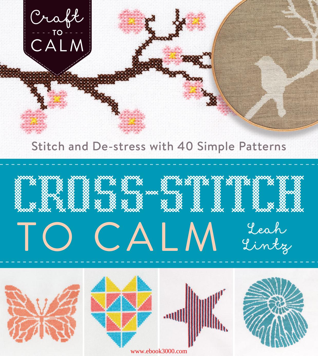 Cross-Stitch to Calm: Stitch and De-Stress with 40 Simple Patterns by Unknow