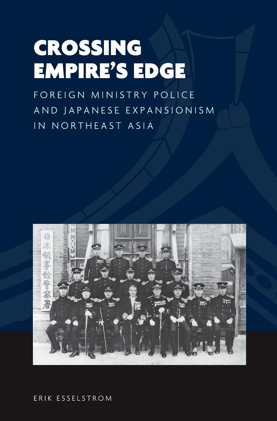 Crossing Empire's Edge: Foreign Ministry Police and Japanese Expansionism in Northeast Asia by Erik Esselstrom; Joshua A. Fogel