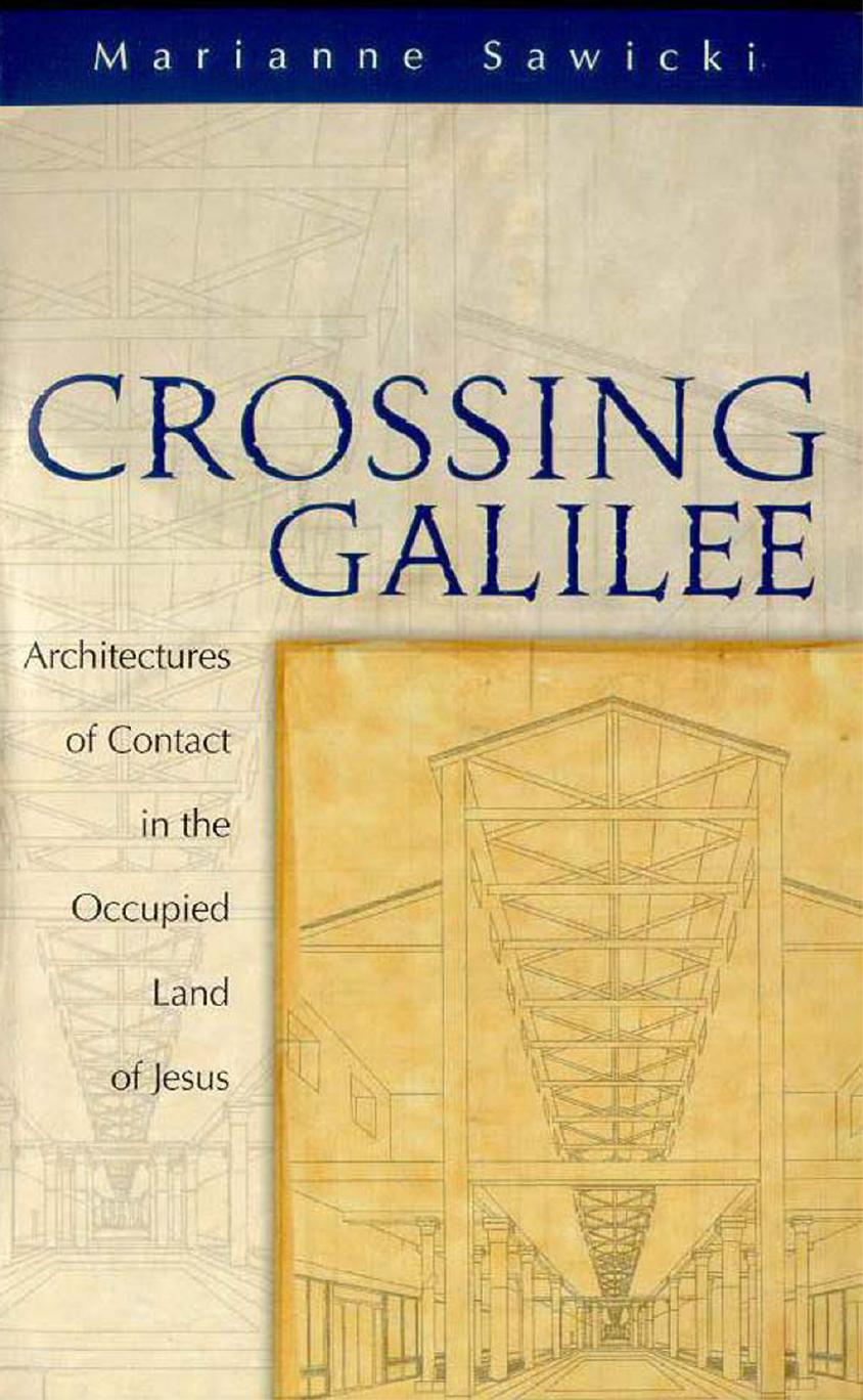 Crossing Galilee: Architectures of Contact in the Occupied Land of Jesus by Marianne Sawicki