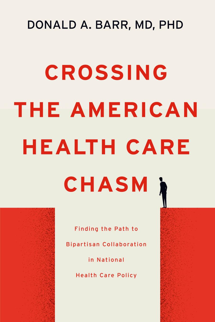 Crossing the American Health Care Chasm: Finding the Path to Bipartisan Collaboration in National Health Care Policy by Donald A. Barr