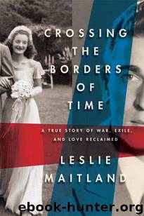 Crossing the Borders of Time: A True Story of War, Exile, and Love Reclaimed by Maitland Leslie